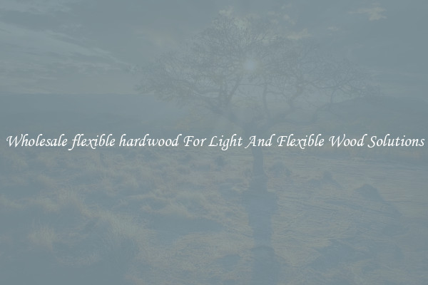 Wholesale flexible hardwood For Light And Flexible Wood Solutions