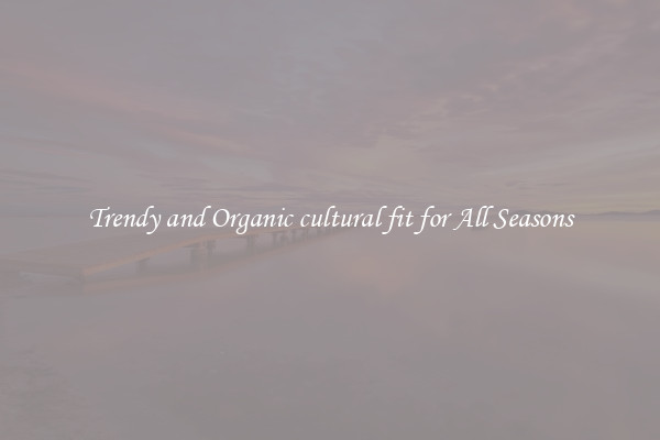 Trendy and Organic cultural fit for All Seasons