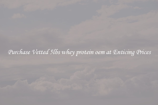 Purchase Vetted 5lbs whey protein oem at Enticing Prices