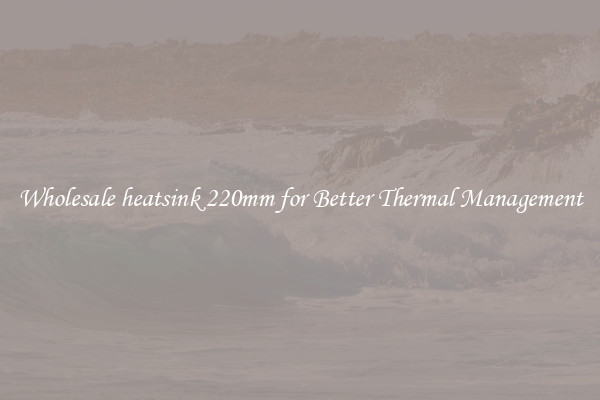 Wholesale heatsink 220mm for Better Thermal Management