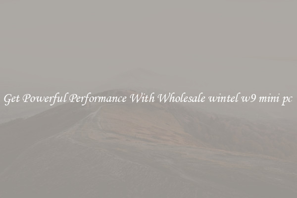 Get Powerful Performance With Wholesale wintel w9 mini pc 