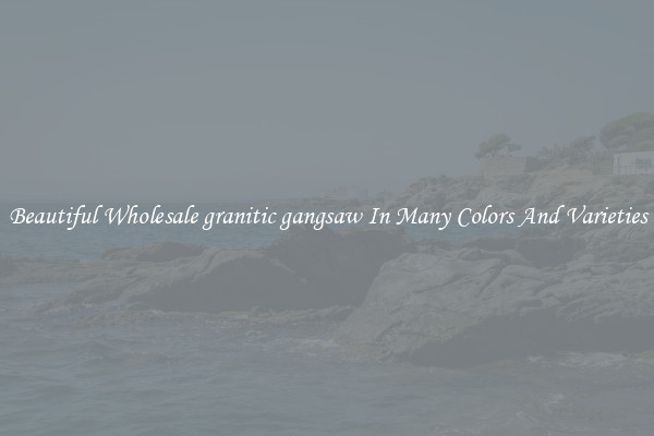 Beautiful Wholesale granitic gangsaw In Many Colors And Varieties