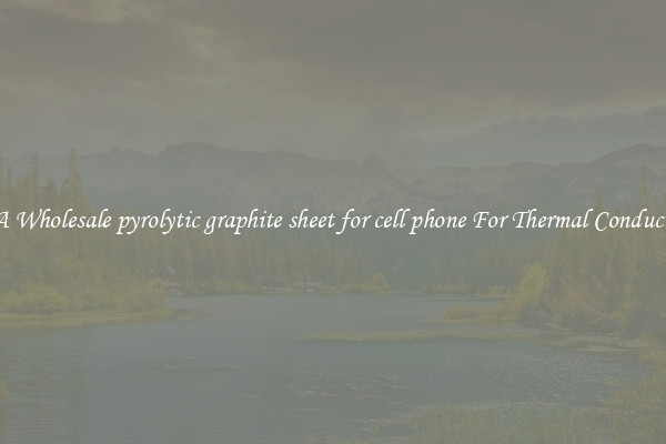 Get A Wholesale pyrolytic graphite sheet for cell phone For Thermal Conductivity
