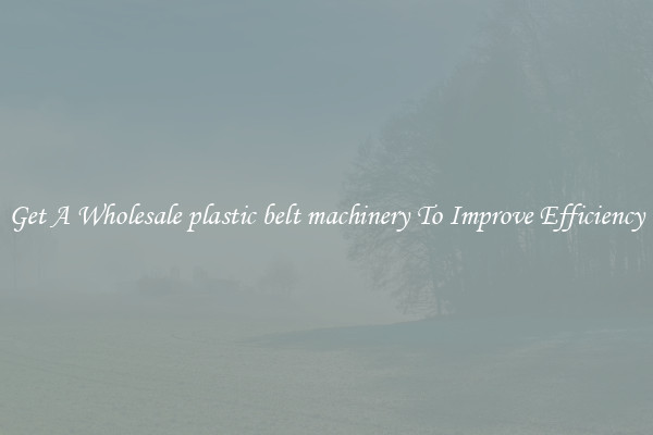 Get A Wholesale plastic belt machinery To Improve Efficiency