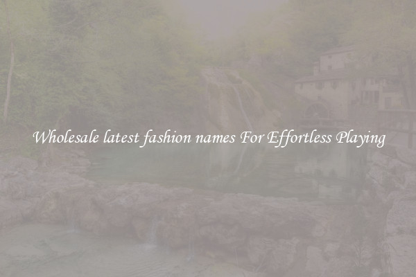 Wholesale latest fashion names For Effortless Playing