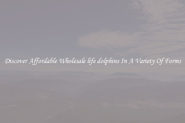 Discover Affordable Wholesale life dolphins In A Variety Of Forms