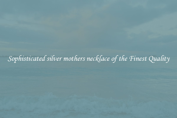 Sophisticated silver mothers necklace of the Finest Quality
