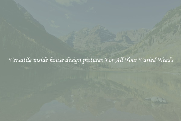 Versatile inside house design pictures For All Your Varied Needs