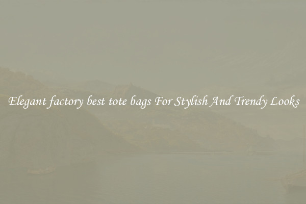 Elegant factory best tote bags For Stylish And Trendy Looks