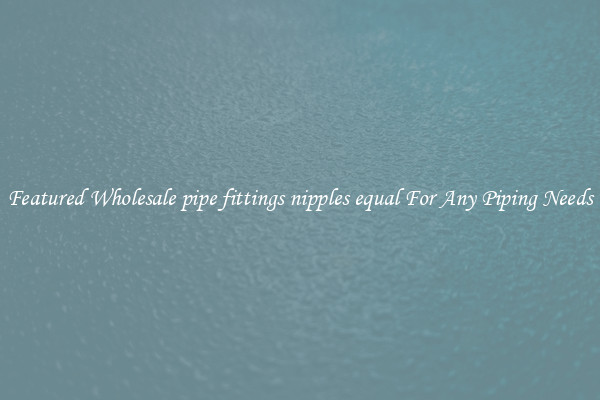 Featured Wholesale pipe fittings nipples equal For Any Piping Needs