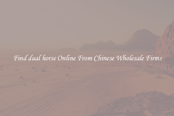 Find dual horse Online From Chinese Wholesale Firms
