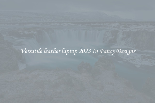 Versatile leather laptop 2023 In Fancy Designs
