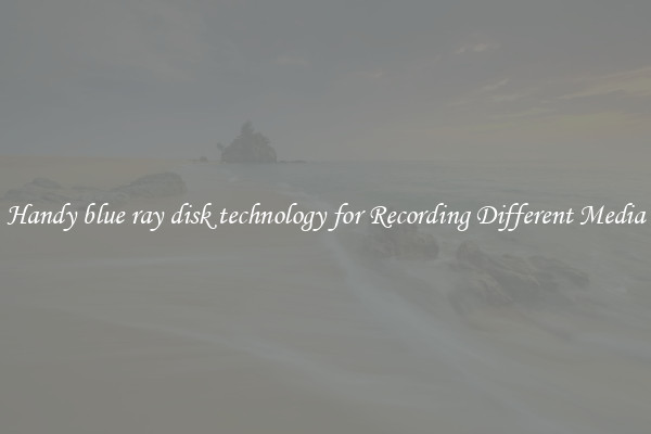 Handy blue ray disk technology for Recording Different Media