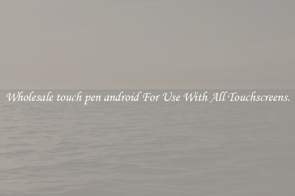 Wholesale touch pen android For Use With All Touchscreens.