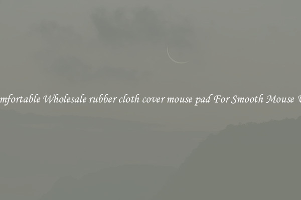 Comfortable Wholesale rubber cloth cover mouse pad For Smooth Mouse Use