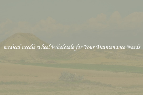 medical needle wheel Wholesale for Your Maintenance Needs