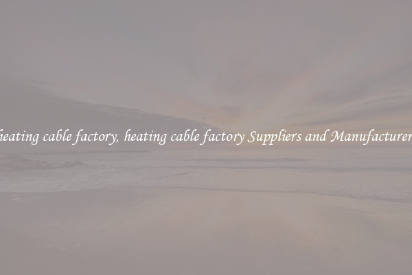 heating cable factory, heating cable factory Suppliers and Manufacturers