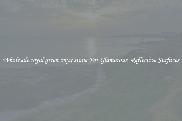 Wholesale royal green onyx stone For Glamorous, Reflective Surfaces