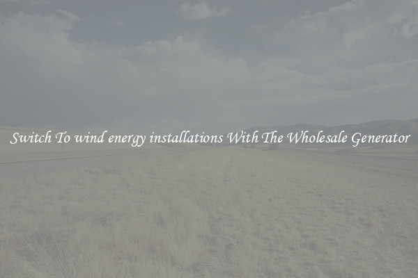 Switch To wind energy installations With The Wholesale Generator