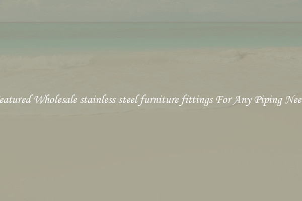 Featured Wholesale stainless steel furniture fittings For Any Piping Needs