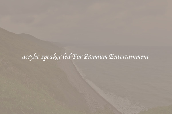 acrylic speaker led For Premium Entertainment 
