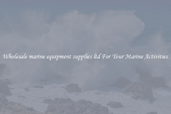 Wholesale marine equipment supplies ltd For Your Marine Activities 