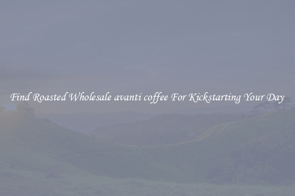Find Roasted Wholesale avanti coffee For Kickstarting Your Day 