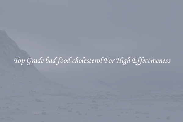Top Grade bad food cholesterol For High Effectiveness
