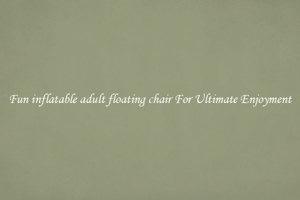 Fun inflatable adult floating chair For Ultimate Enjoyment