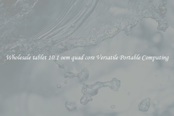 Wholesale tablet 10.1 oem quad core Versatile Portable Computing