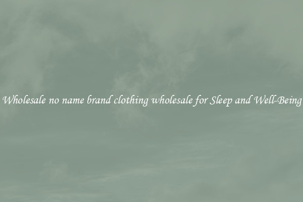 Wholesale no name brand clothing wholesale for Sleep and Well-Being