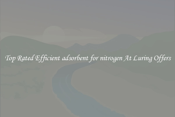 Top Rated Efficient adsorbent for nitrogen At Luring Offers