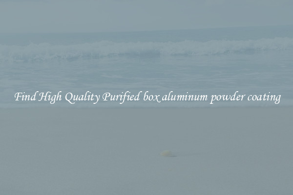 Find High Quality Purified box aluminum powder coating