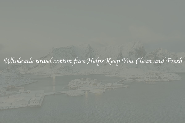 Wholesale towel cotton face Helps Keep You Clean and Fresh