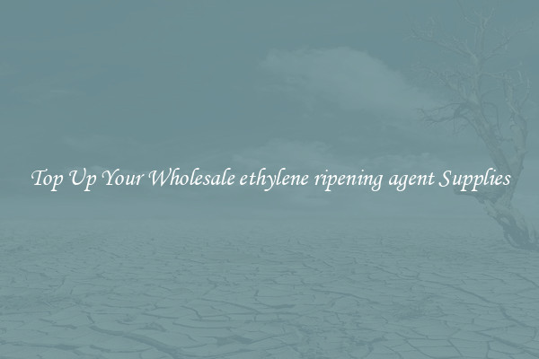 Top Up Your Wholesale ethylene ripening agent Supplies