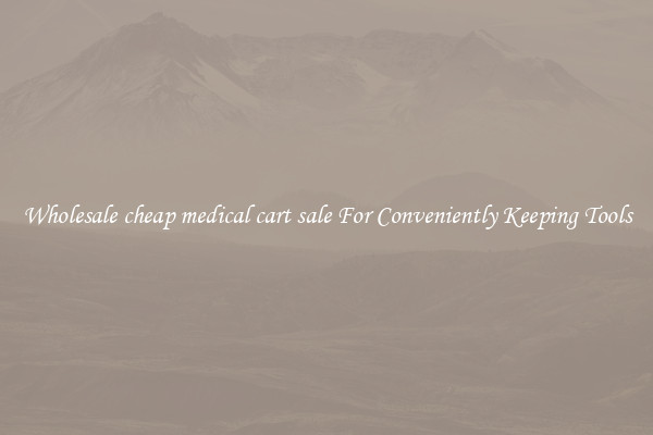 Wholesale cheap medical cart sale For Conveniently Keeping Tools