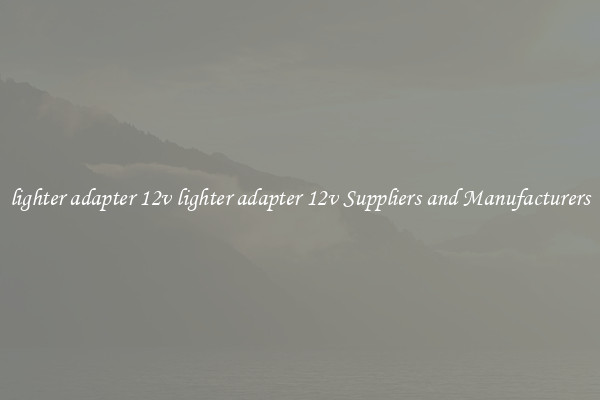 lighter adapter 12v lighter adapter 12v Suppliers and Manufacturers