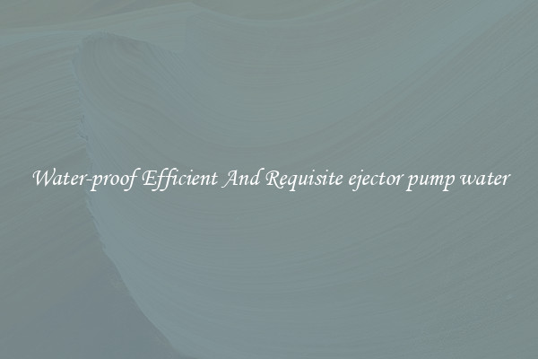 Water-proof Efficient And Requisite ejector pump water