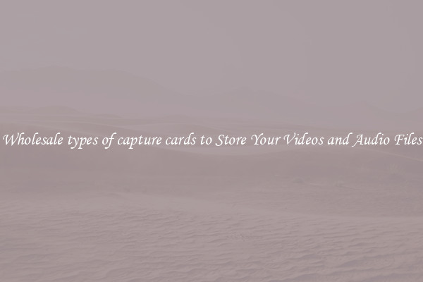 Wholesale types of capture cards to Store Your Videos and Audio Files