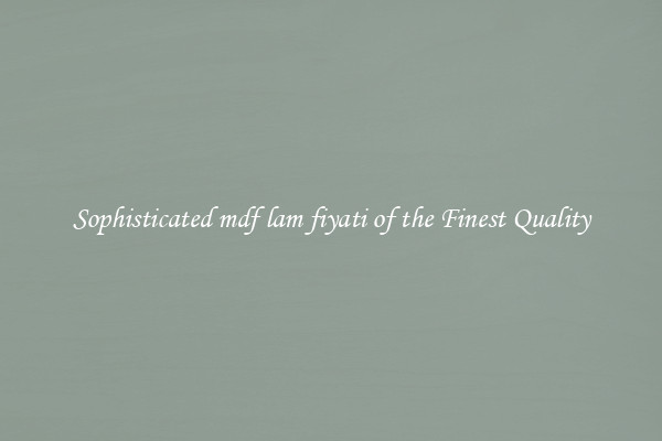Sophisticated mdf lam fiyati of the Finest Quality