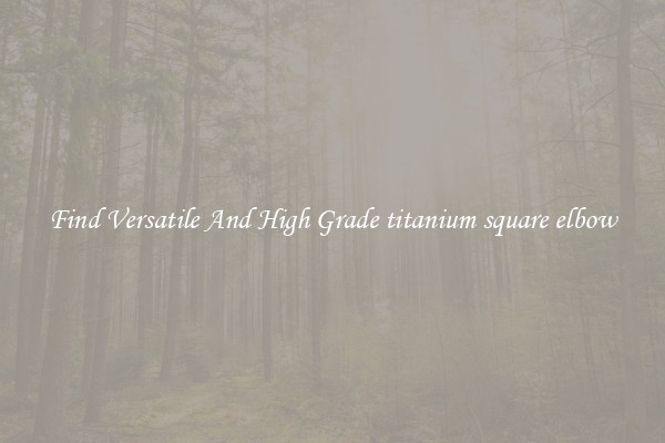 Find Versatile And High Grade titanium square elbow