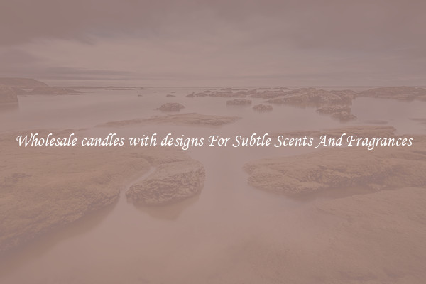 Wholesale candles with designs For Subtle Scents And Fragrances