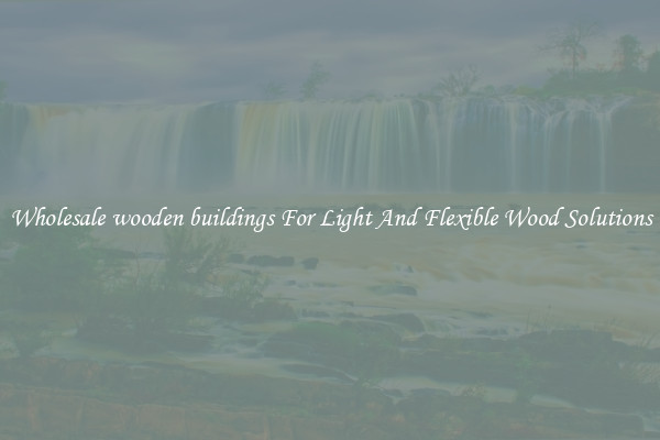 Wholesale wooden buildings For Light And Flexible Wood Solutions