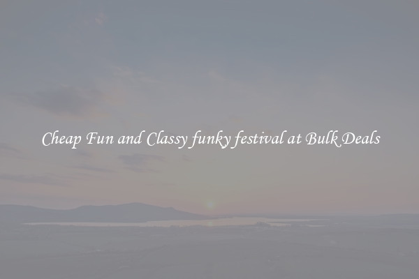 Cheap Fun and Classy funky festival at Bulk Deals