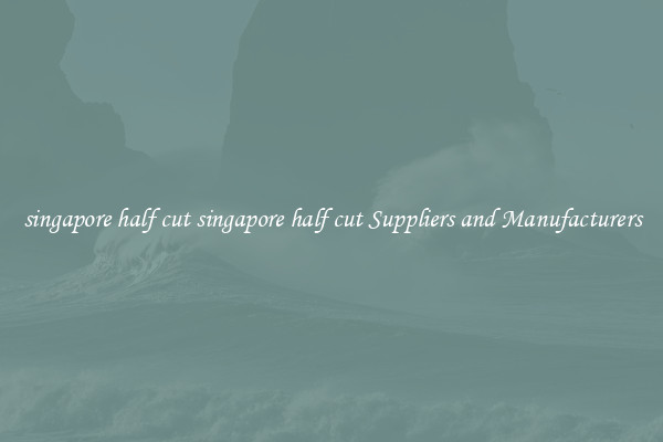 singapore half cut singapore half cut Suppliers and Manufacturers