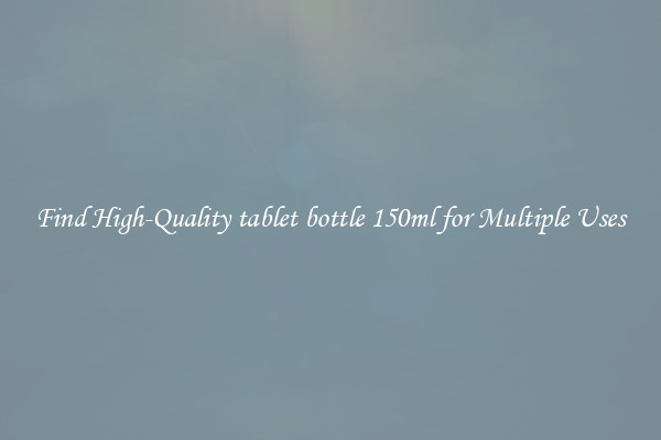 Find High-Quality tablet bottle 150ml for Multiple Uses