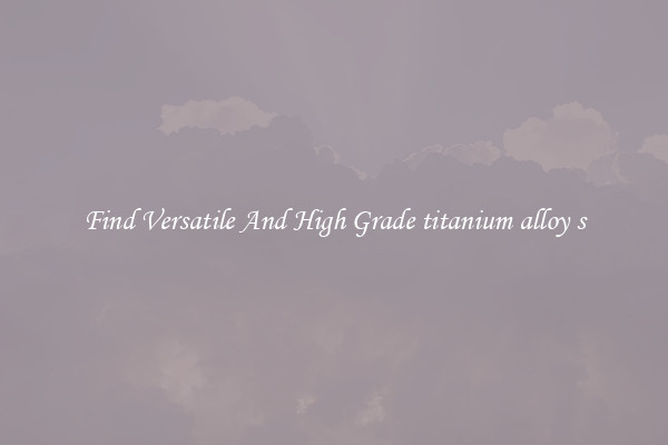 Find Versatile And High Grade titanium alloy s
