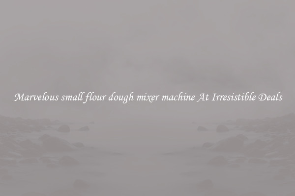 Marvelous small flour dough mixer machine At Irresistible Deals