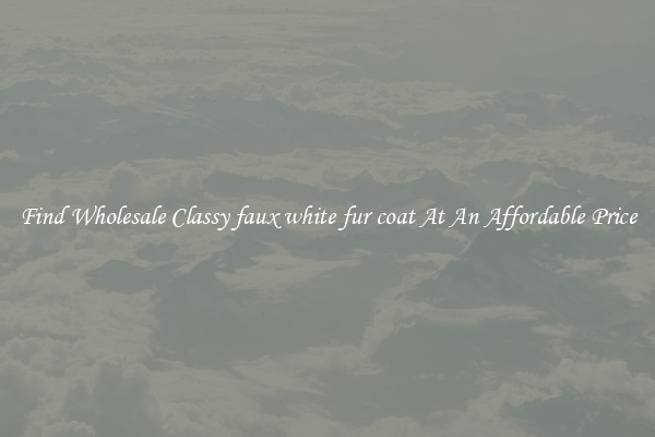 Find Wholesale Classy faux white fur coat At An Affordable Price