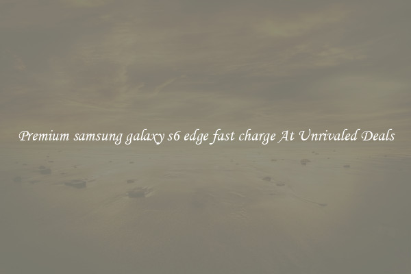 Premium samsung galaxy s6 edge fast charge At Unrivaled Deals